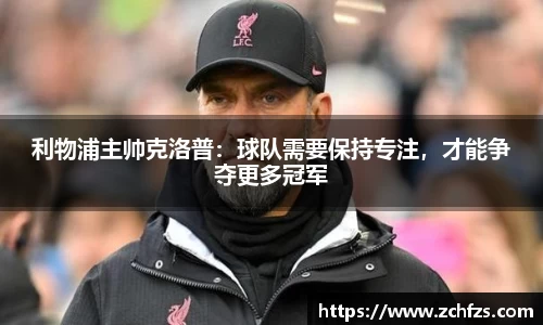 利物浦主帅克洛普：球队需要保持专注，才能争夺更多冠军