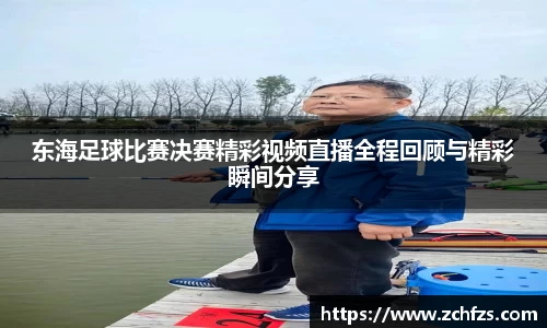 东海足球比赛决赛精彩视频直播全程回顾与精彩瞬间分享