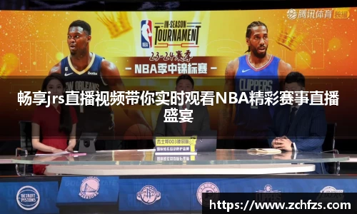畅享jrs直播视频带你实时观看NBA精彩赛事直播盛宴