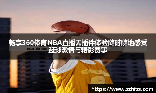 畅享360体育NBA直播无插件体验随时随地感受篮球激情与精彩赛事