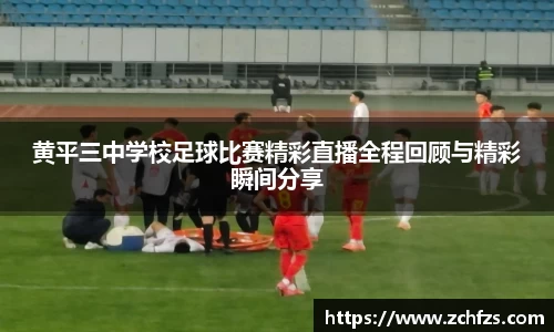 黄平三中学校足球比赛精彩直播全程回顾与精彩瞬间分享