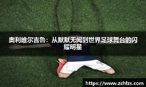 奥利维尔吉鲁：从默默无闻到世界足球舞台的闪耀明星