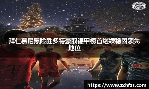 拜仁慕尼黑险胜多特豪取德甲榜首继续稳固领先地位