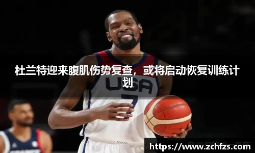 杜兰特迎来腹肌伤势复查，或将启动恢复训练计划