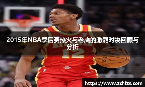 2015年NBA季后赛热火与老鹰的激烈对决回顾与分析