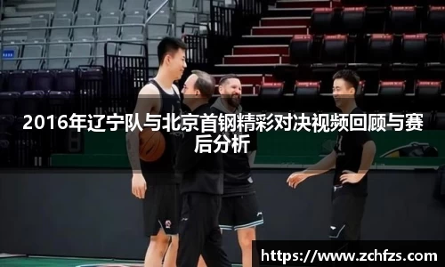2016年辽宁队与北京首钢精彩对决视频回顾与赛后分析