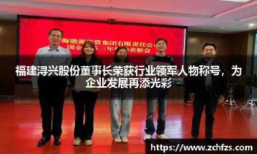 福建浔兴股份董事长荣获行业领军人物称号，为企业发展再添光彩
