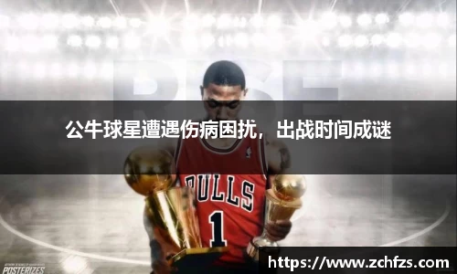 公牛球星遭遇伤病困扰，出战时间成谜