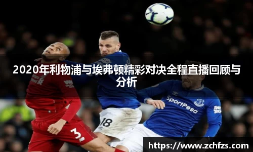 2020年利物浦与埃弗顿精彩对决全程直播回顾与分析
