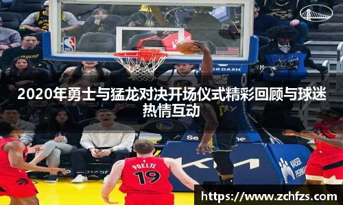 2020年勇士与猛龙对决开场仪式精彩回顾与球迷热情互动