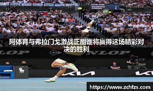阿体育与弗拉门戈激战正酣谁将赢得这场精彩对决的胜利