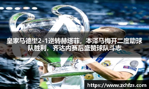 皇家马德里2-1逆转赫塔菲，本泽马梅开二度助球队胜利，齐达内赛后盛赞球队斗志