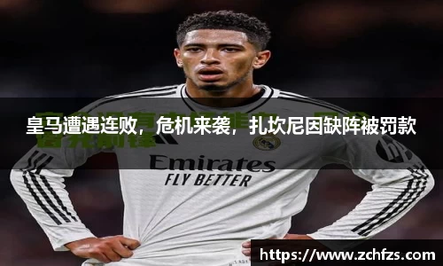 皇马遭遇连败，危机来袭，扎坎尼因缺阵被罚款