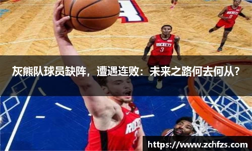 灰熊队球员缺阵，遭遇连败：未来之路何去何从？